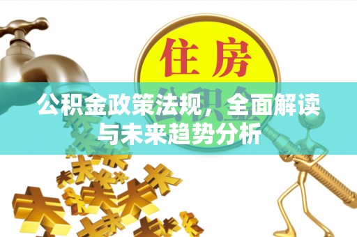 集安公积金政策法规，全面解读与未来趋势分析