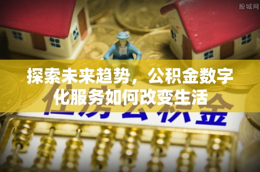 集安探索未来趋势，公积金数字化服务如何改变生活