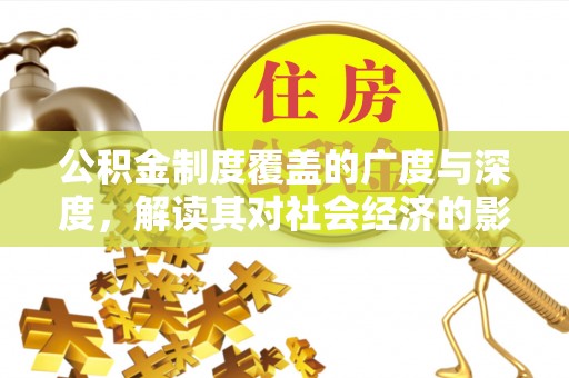 集安公积金制度覆盖的广度与深度，解读其对社会经济的影响
