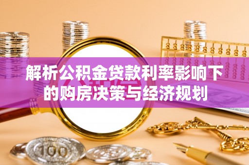 集安解析公积金贷款利率影响下的购房决策与经济规划
