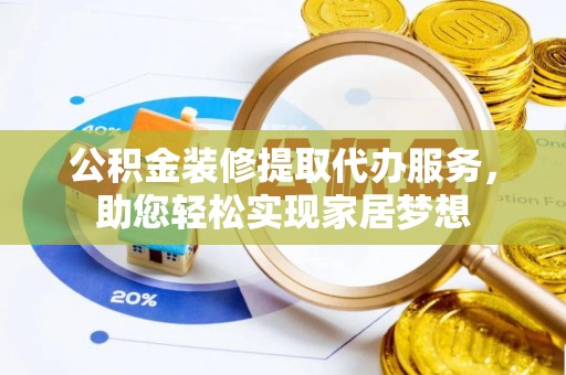 集安公积金装修提取代办服务，助您轻松实现家居梦想