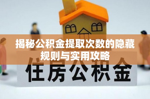 集安揭秘公积金提取次数的隐藏规则与实用攻略