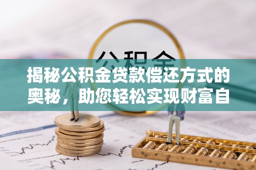 集安揭秘公积金贷款偿还方式的奥秘，助您轻松实现财富自由