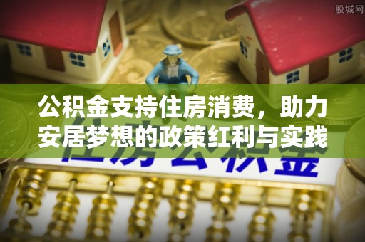 集安公积金支持住房消费，助力安居梦想的政策红利与实践