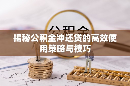 集安揭秘公积金冲还贷的高效使用策略与技巧