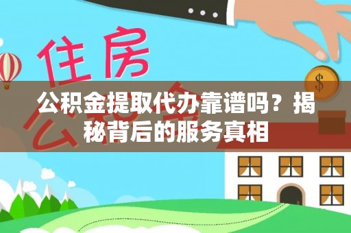 集安公积金提取代办靠谱吗？揭秘背后的服务真相