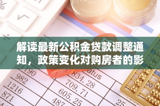 集安解读最新公积金贷款调整通知，政策变化对购房者的影响