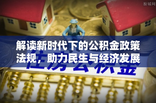 集安解读新时代下的公积金政策法规，助力民生与经济发展
