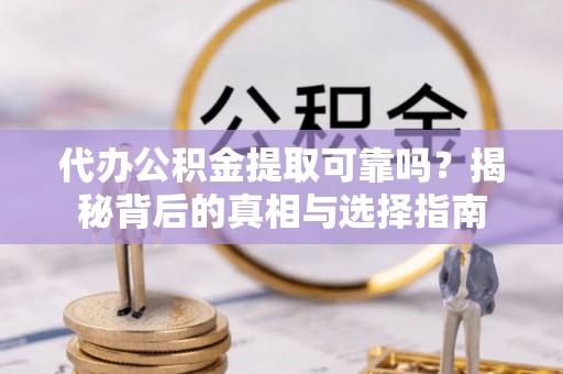 集安代办公积金提取可靠吗？揭秘背后的真相与选择指南