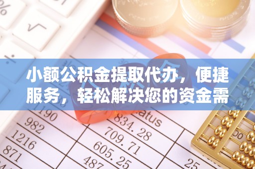 集安小额公积金提取代办，便捷服务，轻松解决您的资金需求