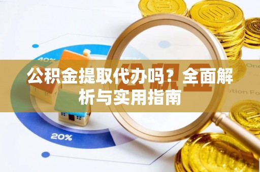 集安公积金提取代办吗？全面解析与实用指南