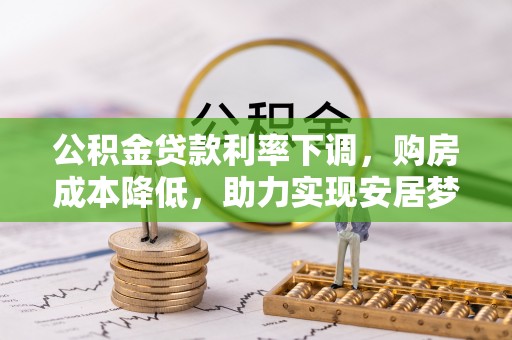 集安公积金贷款利率下调，购房成本降低，助力实现安居梦