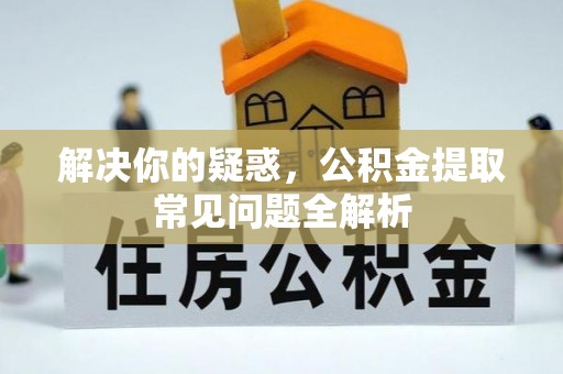 集安解决你的疑惑，公积金提取常见问题全解析