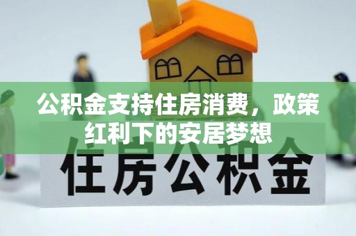 集安公积金支持住房消费，政策红利下的安居梦想