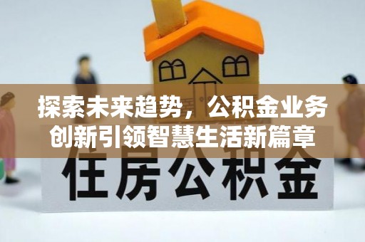 集安探索未来趋势，公积金业务创新引领智慧生活新篇章