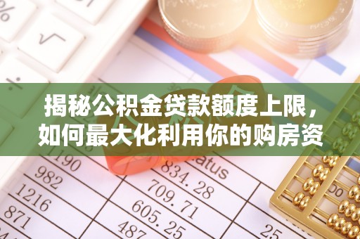 集安揭秘公积金贷款额度上限，如何最大化利用你的购房资金
