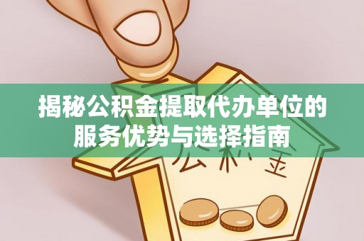 集安揭秘公积金提取代办单位的服务优势与选择指南