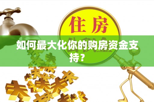 集安如何最大化你的购房资金支持？