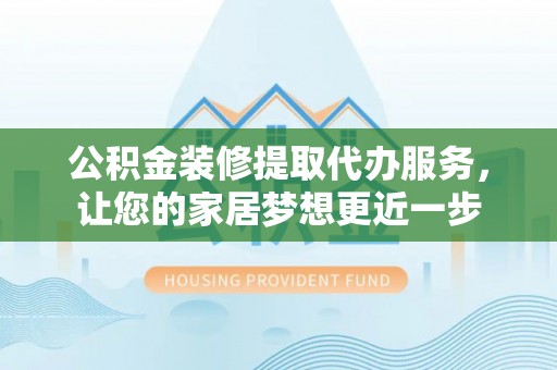 集安公积金装修提取代办服务，让您的家居梦想更近一步