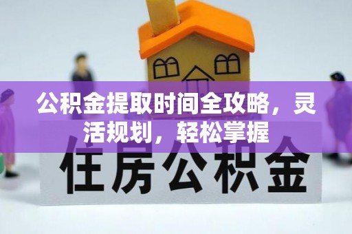 集安公积金提取时间全攻略，灵活规划，轻松掌握