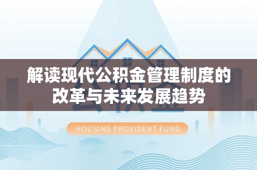 集安解读现代公积金管理制度的改革与未来发展趋势