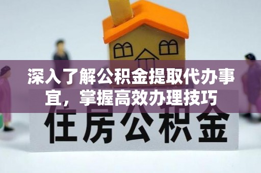 集安深入了解公积金提取代办事宜，掌握高效办理技巧