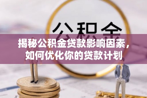 集安揭秘公积金贷款影响因素，如何优化你的贷款计划