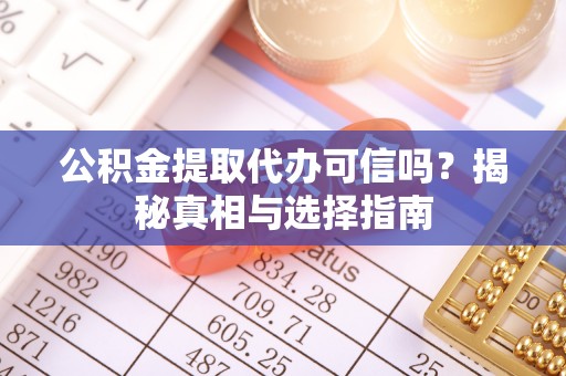 集安公积金提取代办可信吗？揭秘真相与选择指南