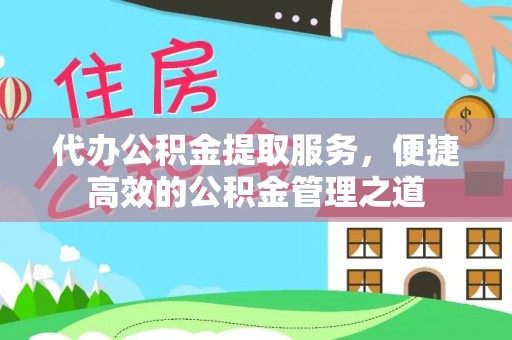 集安代办公积金提取服务，便捷高效的公积金管理之道