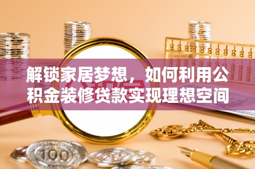 集安解锁家居梦想，如何利用公积金装修贷款实现理想空间