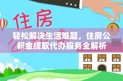 集安轻松解决生活难题，住房公积金提取代办服务全解析