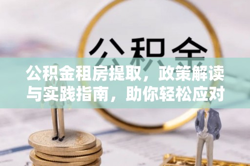 集安公积金租房提取，政策解读与实践指南，助你轻松应对住房难题