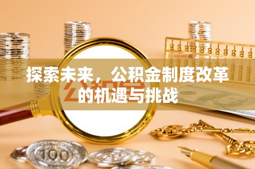 集安探索未来，公积金制度改革的机遇与挑战