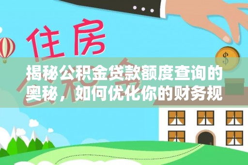 集安揭秘公积金贷款额度查询的奥秘，如何优化你的财务规划