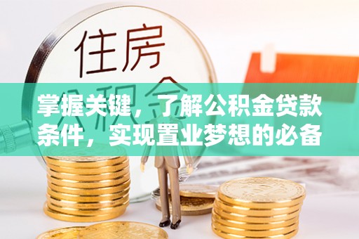 集安掌握关键，了解公积金贷款条件，实现置业梦想的必备指南