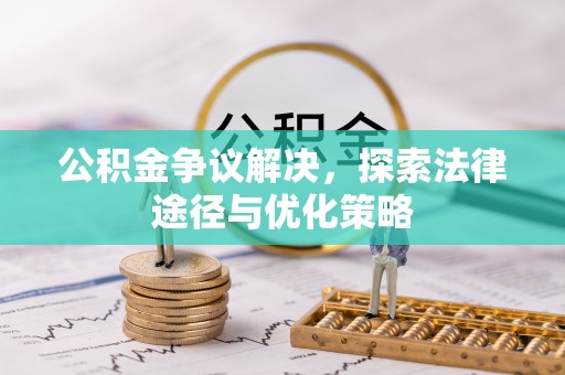 集安公积金争议解决，探索法律途径与优化策略