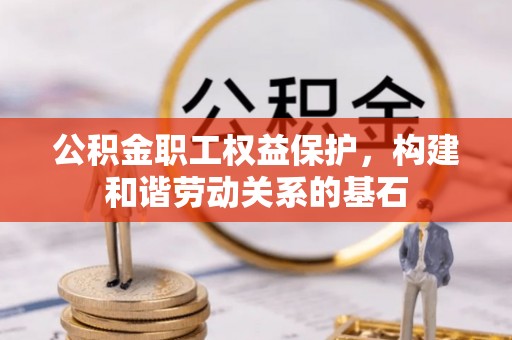 集安公积金职工权益保护，构建和谐劳动关系的基石