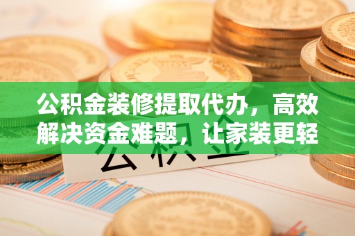 集安公积金装修提取代办，高效解决资金难题，让家装更轻松