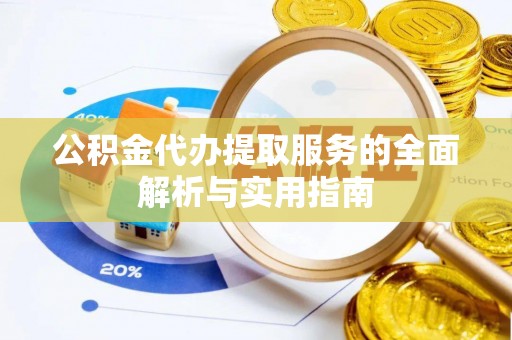 集安公积金代办提取服务的全面解析与实用指南