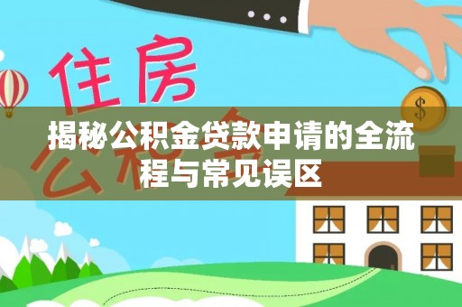 集安揭秘公积金贷款申请的全流程与常见误区
