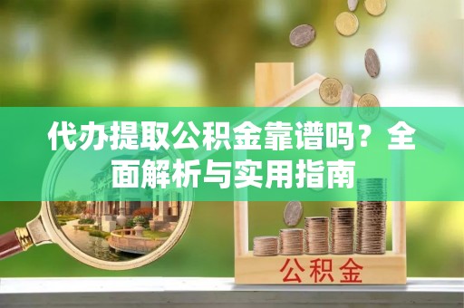 集安代办提取公积金靠谱吗？全面解析与实用指南