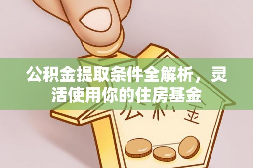 集安公积金提取条件全解析，灵活使用你的住房基金