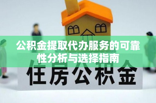 集安公积金提取代办服务的可靠性分析与选择指南