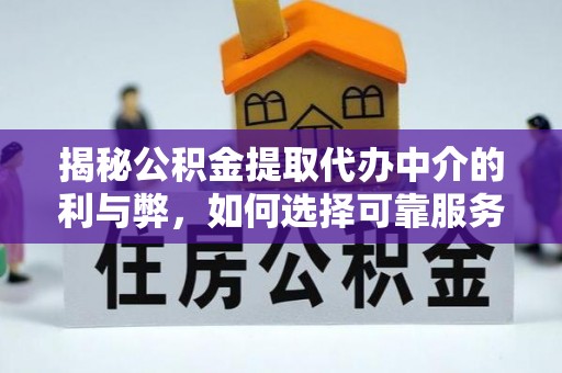 集安揭秘公积金提取代办中介的利与弊，如何选择可靠服务？