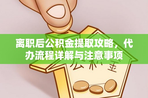 集安离职后公积金提取攻略，代办流程详解与注意事项