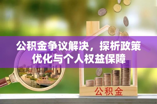 集安公积金争议解决，探析政策优化与个人权益保障