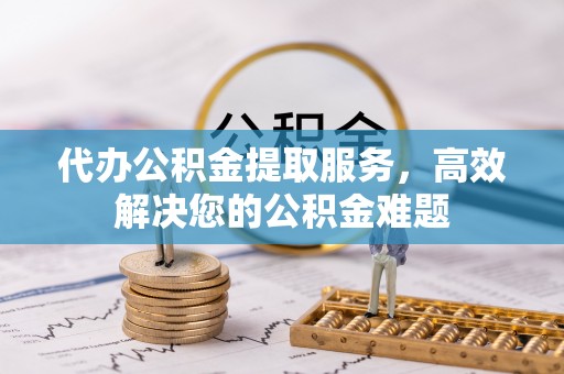 集安代办公积金提取服务，高效解决您的公积金难题