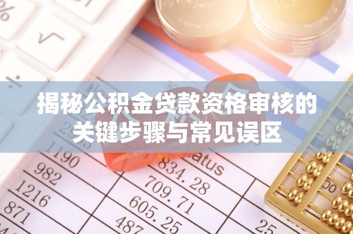 集安揭秘公积金贷款资格审核的关键步骤与常见误区