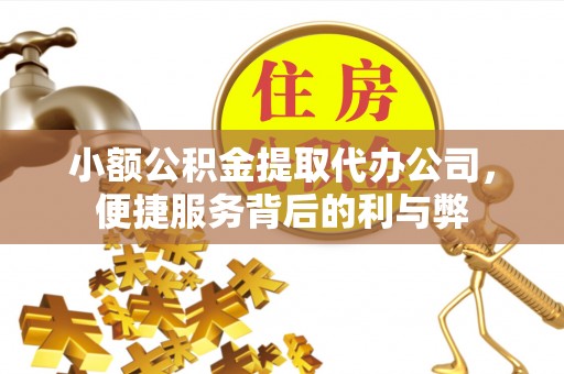 集安小额公积金提取代办公司，便捷服务背后的利与弊