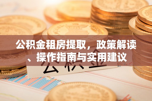 集安公积金租房提取，政策解读、操作指南与实用建议